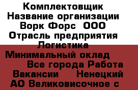 Комплектовщик › Название организации ­ Ворк Форс, ООО › Отрасль предприятия ­ Логистика › Минимальный оклад ­ 32 000 - Все города Работа » Вакансии   . Ненецкий АО,Великовисочное с.